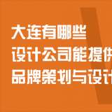 大连有哪些设计公司能提供品牌策划与设计服务？